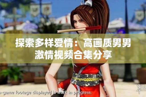 探索多样爱情：高画质男男激情视频合集分享