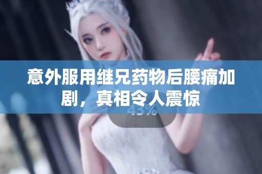 意外服用继兄药物后腰痛加剧，真相令人震惊