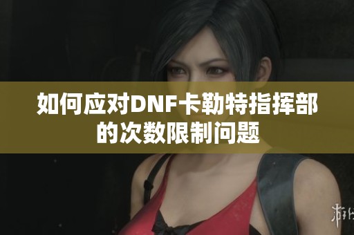 如何应对DNF卡勒特指挥部的次数限制问题