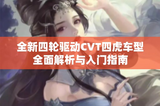 全新四轮驱动CVT四虎车型全面解析与入门指南