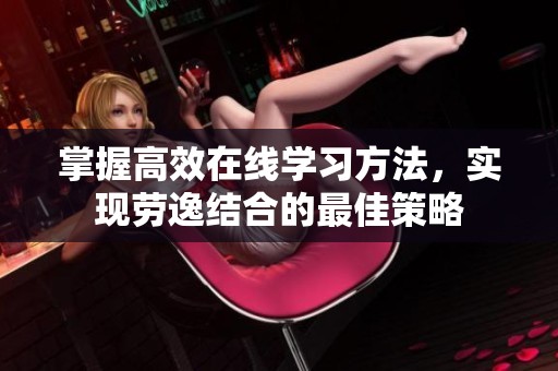 掌握高效在线学习方法，实现劳逸结合的最佳策略