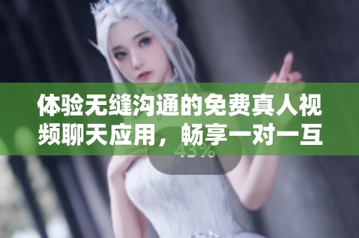 体验无缝沟通的免费真人视频聊天应用，畅享一对一互动乐趣
