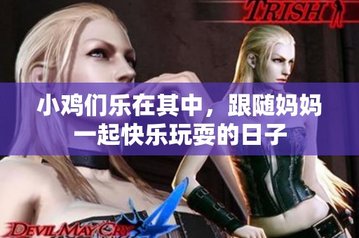 小鸡们乐在其中，跟随妈妈一起快乐玩耍的日子