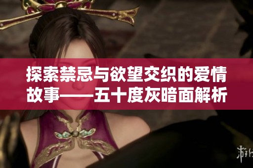 探索禁忌与欲望交织的爱情故事——五十度灰暗面解析