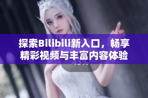 探索Bilibili新入口，畅享精彩视频与丰富内容体验