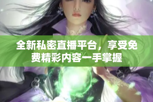 全新私密直播平台，享受免费精彩内容一手掌握