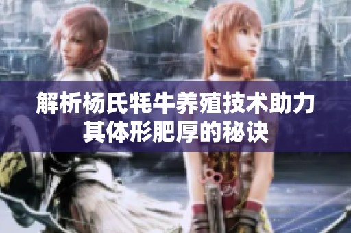 解析杨氏牦牛养殖技术助力其体形肥厚的秘诀