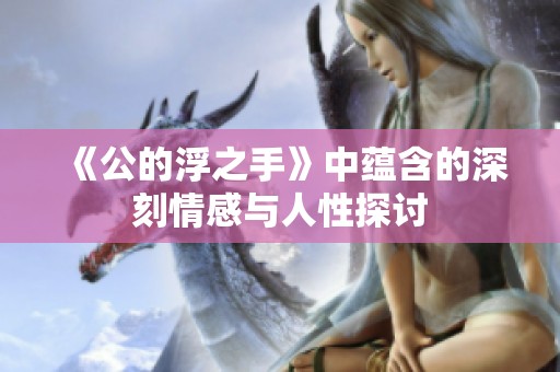 《公的浮之手》中蕴含的深刻情感与人性探讨