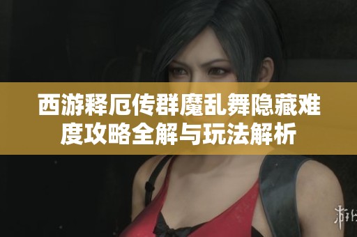 西游释厄传群魔乱舞隐藏难度攻略全解与玩法解析