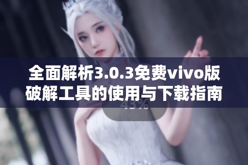 全面解析3.0.3免费vivo版破解工具的使用与下载指南