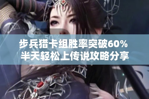 步兵猎卡组胜率突破60% 半天轻松上传说攻略分享