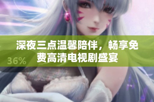 深夜三点温馨陪伴，畅享免费高清电视剧盛宴