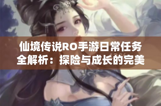 仙境传说RO手游日常任务全解析：探险与成长的完美指南