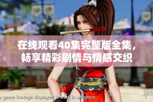 在线观看40集完整版全集，畅享精彩剧情与情感交织