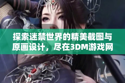 探索迷禁世界的精美截图与原画设计，尽在3DM游戏网