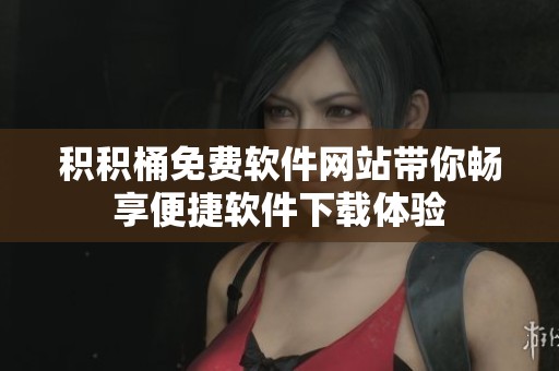 积积桶免费软件网站带你畅享便捷软件下载体验