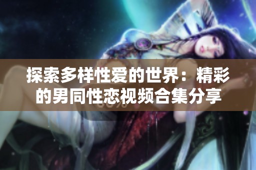 探索多样性爱的世界：精彩的男同性恋视频合集分享
