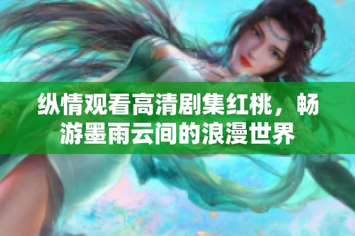 纵情观看高清剧集红桃，畅游墨雨云间的浪漫世界