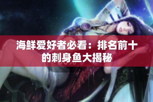 海鲜爱好者必看：排名前十的刺身鱼大揭秘
