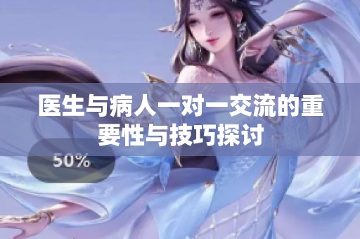 医生与病人一对一交流的重要性与技巧探讨