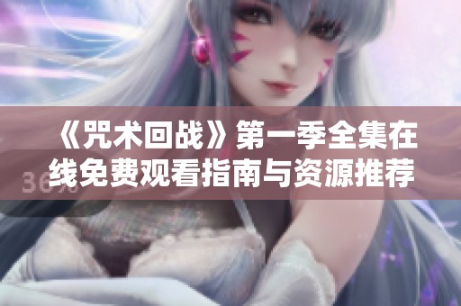 《咒术回战》第一季全集在线免费观看指南与资源推荐