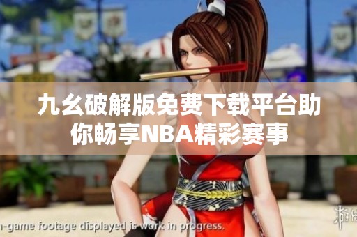 九幺破解版免费下载平台助你畅享NBA精彩赛事