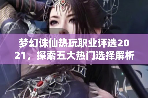 梦幻诛仙热玩职业评选2021，探索五大热门选择解析