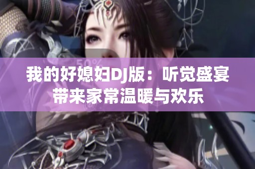 我的好媳妇DJ版：听觉盛宴带来家常温暖与欢乐