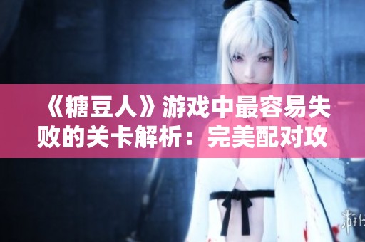 《糖豆人》游戏中最容易失败的关卡解析：完美配对攻略探讨
