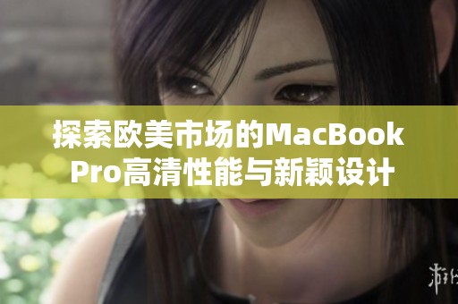 探索欧美市场的MacBook Pro高清性能与新颖设计