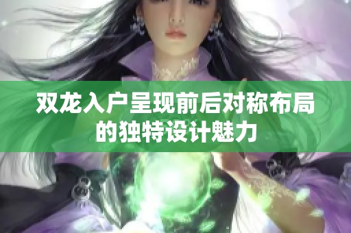 双龙入户呈现前后对称布局的独特设计魅力