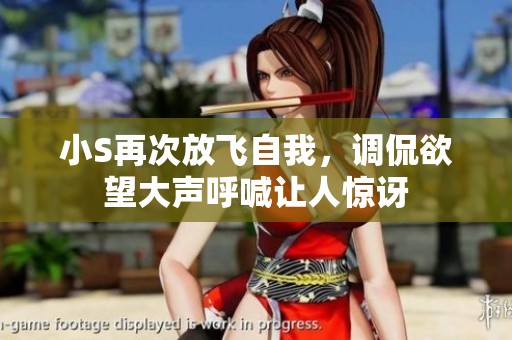 小S再次放飞自我，调侃欲望大声呼喊让人惊讶