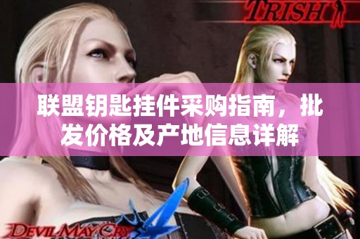 联盟钥匙挂件采购指南，批发价格及产地信息详解