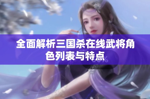 全面解析三国杀在线武将角色列表与特点