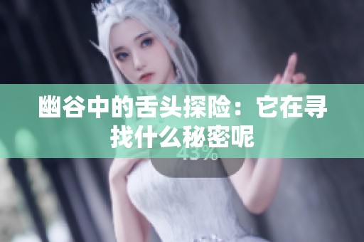 幽谷中的舌头探险：它在寻找什么秘密呢