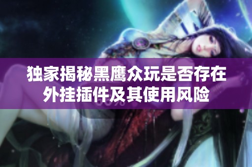 独家揭秘黑鹰众玩是否存在外挂插件及其使用风险