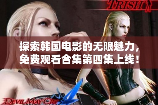 探索韩国电影的无限魅力，免费观看合集第四集上线！