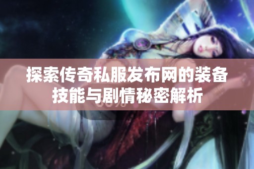 探索传奇私服发布网的装备技能与剧情秘密解析