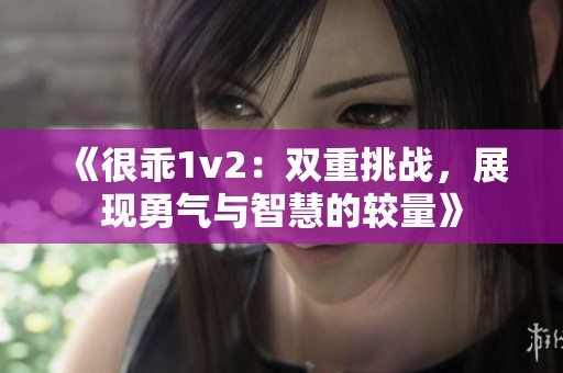 《很乖1v2：双重挑战，展现勇气与智慧的较量》