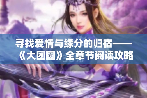 寻找爱情与缘分的归宿——《大团圆》全章节阅读攻略