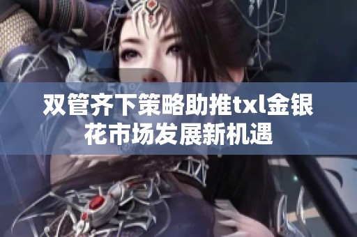 双管齐下策略助推txl金银花市场发展新机遇