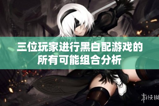 三位玩家进行黑白配游戏的所有可能组合分析