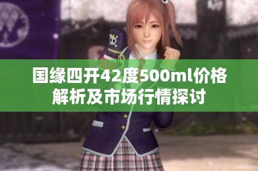 国缘四开42度500ml价格解析及市场行情探讨