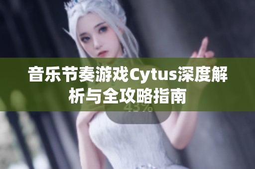 音乐节奏游戏Cytus深度解析与全攻略指南
