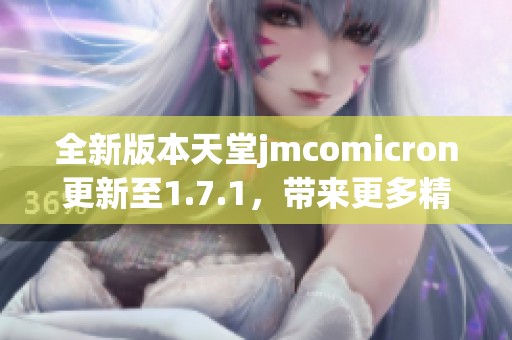 全新版本天堂jmcomicron更新至1.7.1，带来更多精彩功能
