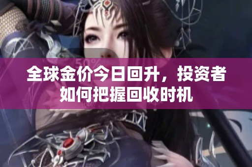 全球金价今日回升，投资者如何把握回收时机
