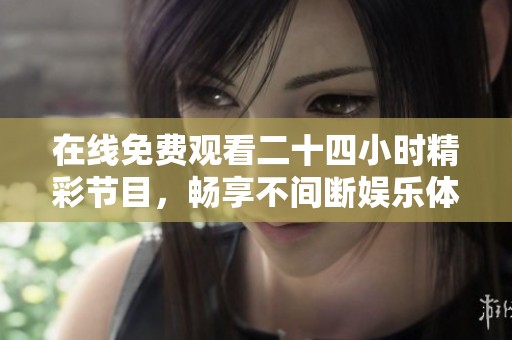 在线免费观看二十四小时精彩节目，畅享不间断娱乐体验