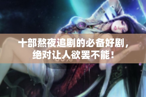 十部熬夜追剧的必备好剧，绝对让人欲罢不能！