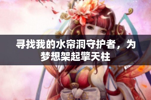 寻找我的水帘洞守护者，为梦想架起擎天柱