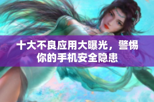 十大不良应用大曝光，警惕你的手机安全隐患